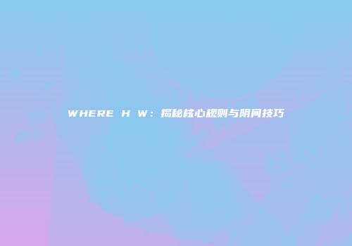 WHERE H W：揭秘核心规则与阴间技巧
