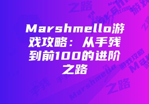 Marshmello游戏攻略：从手残到前100的进阶之路