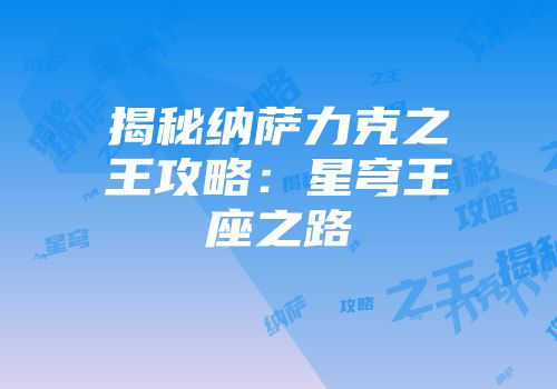 揭秘纳萨力克之王攻略：星穹王座之路