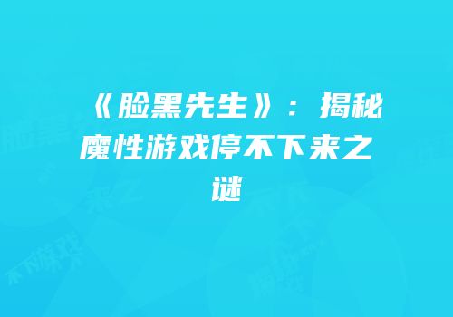 《脸黑先生》：揭秘魔性游戏停不下来之谜