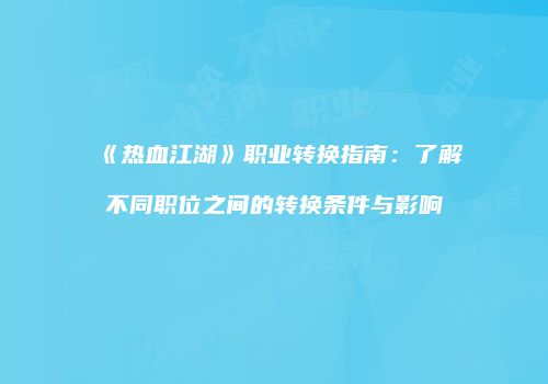 《热血江湖》职业转换指南：了解不同职位之间的转换条件与影响