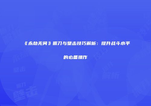 《永劫无间》振刀与壁击技巧解析：提升战斗水平的必备操作