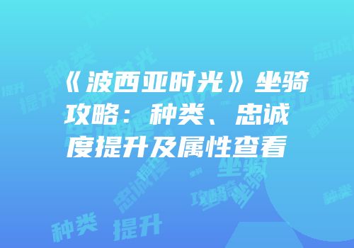 《波西亚时光》坐骑攻略：种类、忠诚度提升及属性查看