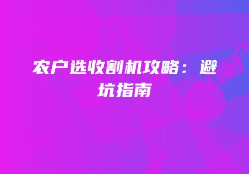 农户选收割机攻略：避坑指南