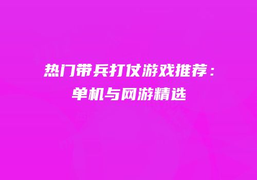 热门带兵打仗游戏推荐：单机与网游精选