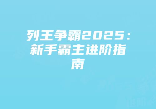 列王争霸2025：新手霸主进阶指南