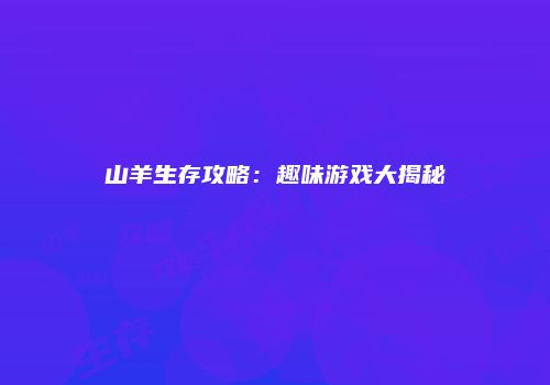 山羊生存攻略：趣味游戏大揭秘