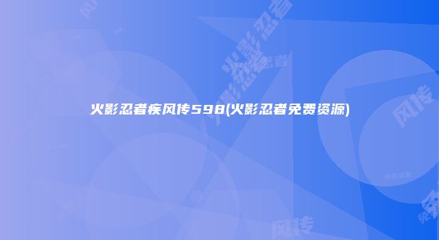 火影忍者疾风传598(火影忍者免费资源)