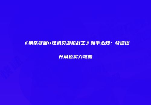 《钢铁联盟D炫机页游机战王》新手必知：快速提升角色实力攻略