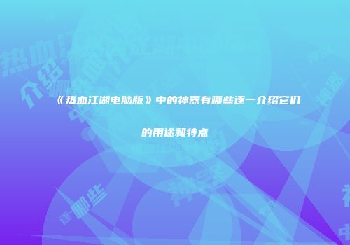 《热血江湖电脑版》中的神器有哪些逐一介绍它们的用途和特点