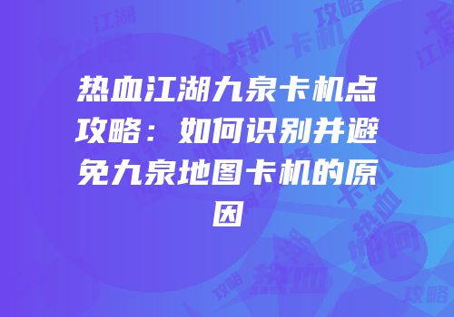 热血江湖九泉卡机点攻略：如何识别并避免九泉地图卡机的原因