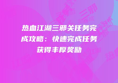 热血江湖三邪关任务完成攻略：快速完成任务获得丰厚奖励
