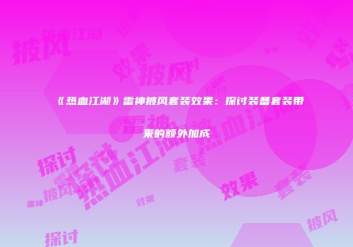 《热血江湖》雷神披风套装效果：探讨装备套装带来的额外加成
