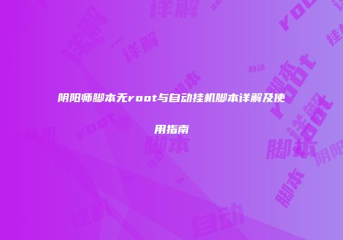 阴阳师脚本无root与自动挂机脚本详解及使用指南