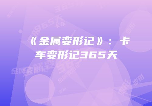 《金属变形记》：卡车变形记365天