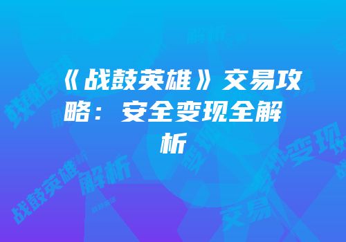 《战鼓英雄》交易攻略：安全变现全解析