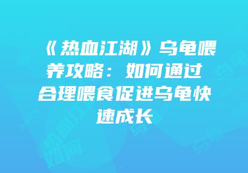 《热血江湖》乌龟喂养攻略：如何通过合理喂食促进乌龟快速成长