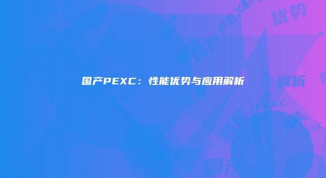国产PEXC：性能优势与应用解析