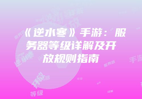 《逆水寒》手游：服务器等级详解及开放规则指南