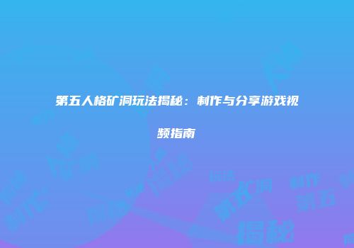 第五人格矿洞玩法揭秘：制作与分享游戏视频指南