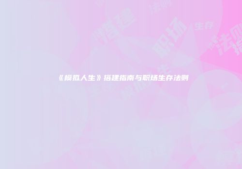 《模拟人生》搭建指南与职场生存法则