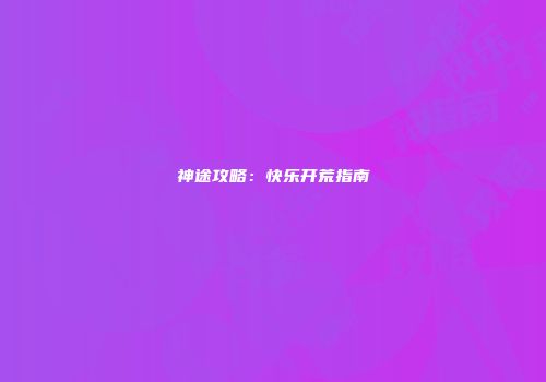 神途攻略：快乐开荒指南