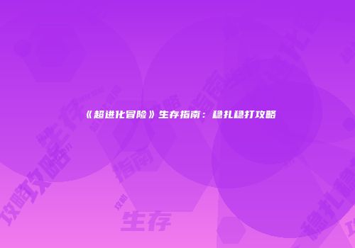 《超进化冒险》生存指南：稳扎稳打攻略
