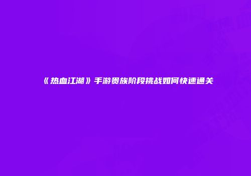 《热血江湖》手游贵族阶段挑战如何快速通关