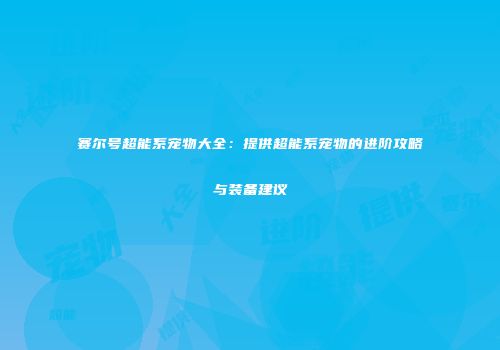 赛尔号超能系宠物大全：提供超能系宠物的进阶攻略与装备建议