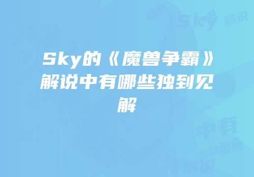 Sky的《魔兽争霸》解说中有哪些独到见解