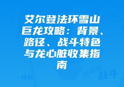 艾尔登法环雪山巨龙攻略：背景、路径、战斗特色与龙心脏收集指南