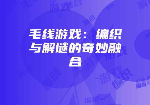 毛线游戏：编织与解谜的奇妙融合