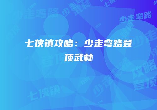 七侠镇攻略：少走弯路登顶武林