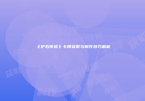 《炉石传说》卡牌获取与制作技巧解析