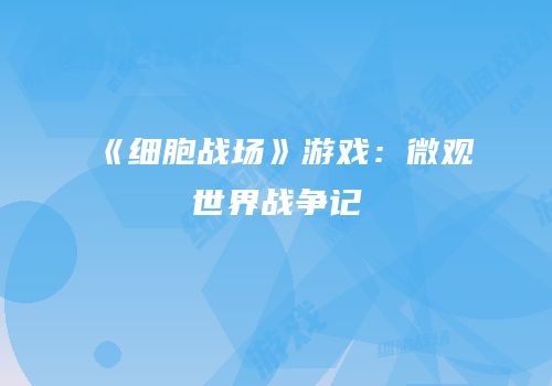 《细胞战场》游戏：微观世界战争记