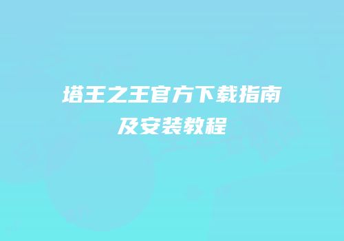 塔王之王官方下载指南及安装教程
