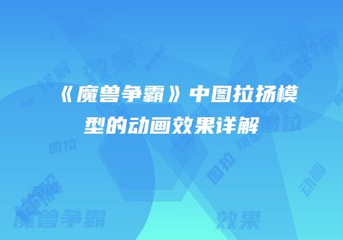 《魔兽争霸》中图拉扬模型的动画效果详解