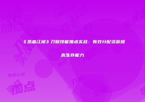 《热血江湖》刀贼技能加点实战：有效分配资源提高生存能力