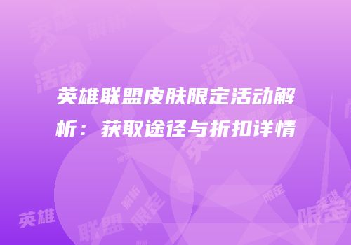 英雄联盟皮肤限定活动解析：获取途径与折扣详情