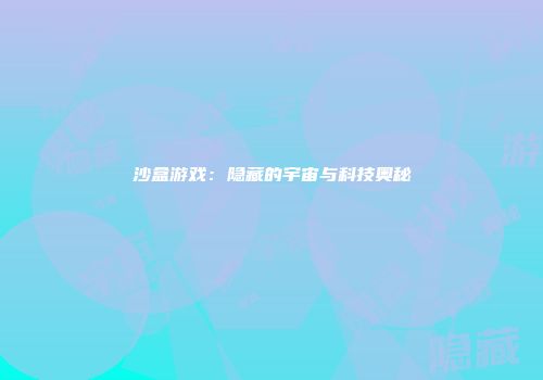 沙盒游戏：隐藏的宇宙与科技奥秘