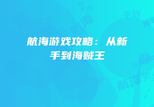 航海游戏攻略：从新手到海贼王