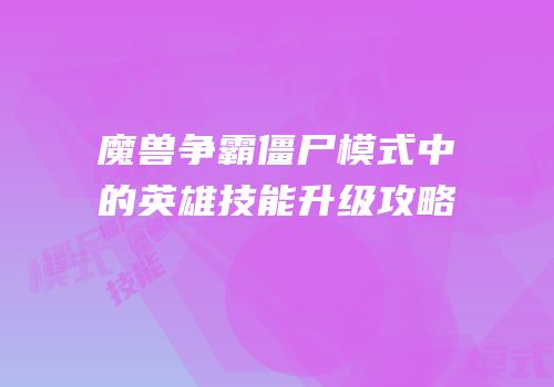 魔兽争霸僵尸模式中的英雄技能升级攻略