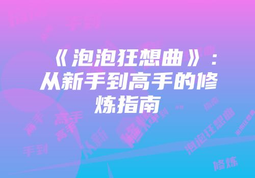 《泡泡狂想曲》：从新手到高手的修炼指南
