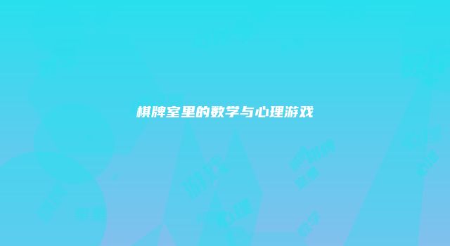 棋牌室里的数学与心理游戏