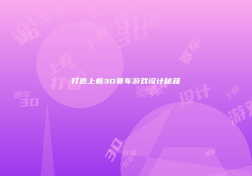 打造上瘾3D赛车游戏设计秘籍