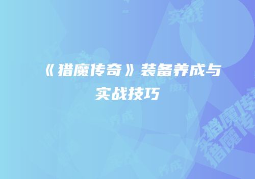 《猎魔传奇》装备养成与实战技巧