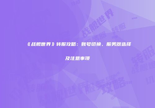 《战舰世界》转服攻略：账号切换、服务器选择及注意事项