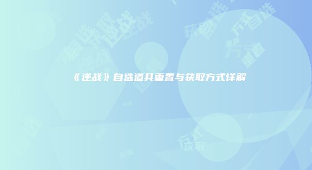 《逆战》自选道具重置与获取方式详解