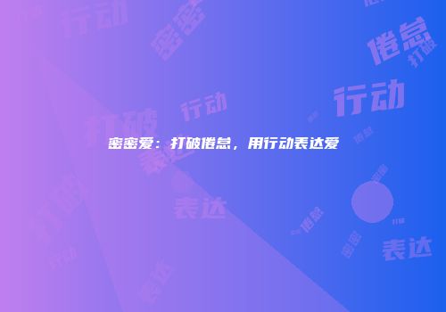 密密爱：打破倦怠，用行动表达爱