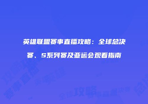 英雄联盟赛事直播攻略：全球总决赛、S系列赛及亚运会观看指南